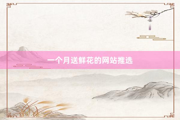 一个月送鲜花的网站推选