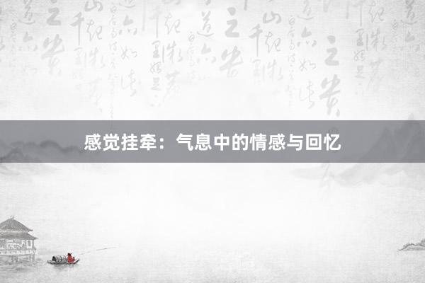 感觉挂牵：气息中的情感与回忆