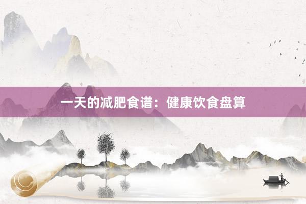 一天的减肥食谱：健康饮食盘算