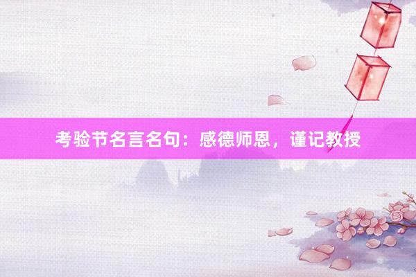 考验节名言名句：感德师恩，谨记教授